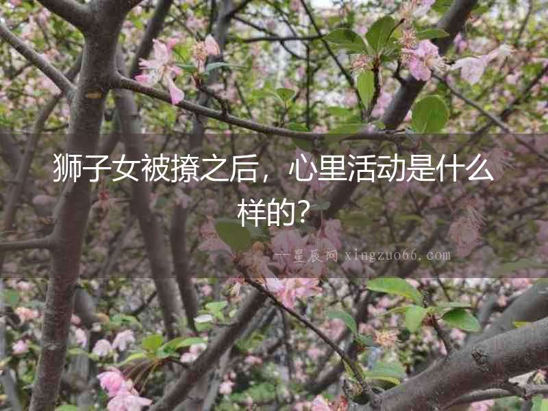 獅子女被撩之后，心里活動是什么樣的？