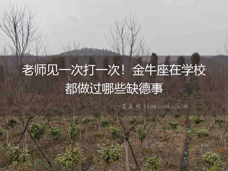 老師見一次打一次！金牛座在學校都做過哪些缺德事