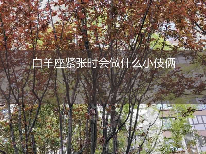 白羊座緊張時會做什么小伎倆