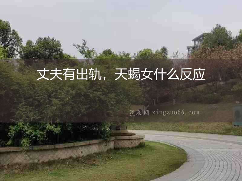 丈夫有出軌，天蝎女什么反應(yīng)