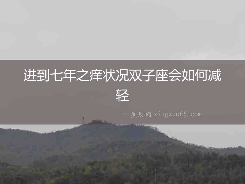 進(jìn)到七年之癢狀況雙子座會如何減輕