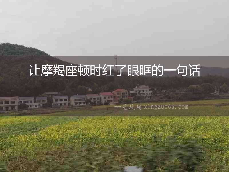 讓摩羯座頓時(shí)紅了眼眶的一句話