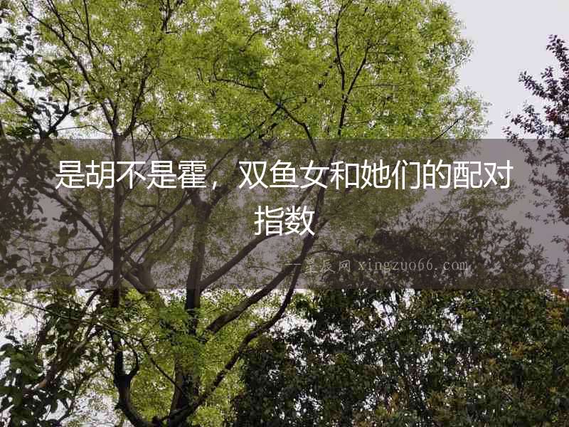 是胡不是霍，雙魚女和她們的配對指數(shù)
