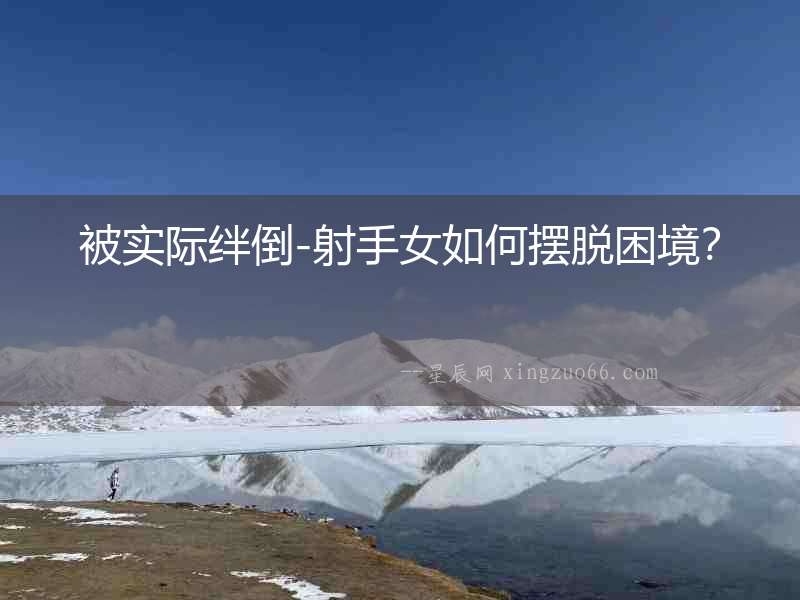 被實際絆倒-射手女如何擺脫困境？