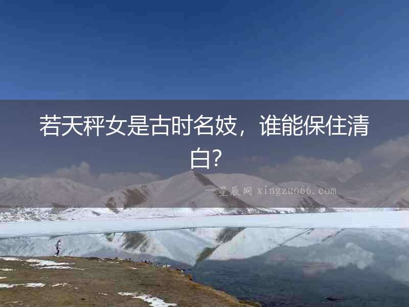 若天秤女是古時(shí)名妓，誰能保住清白？