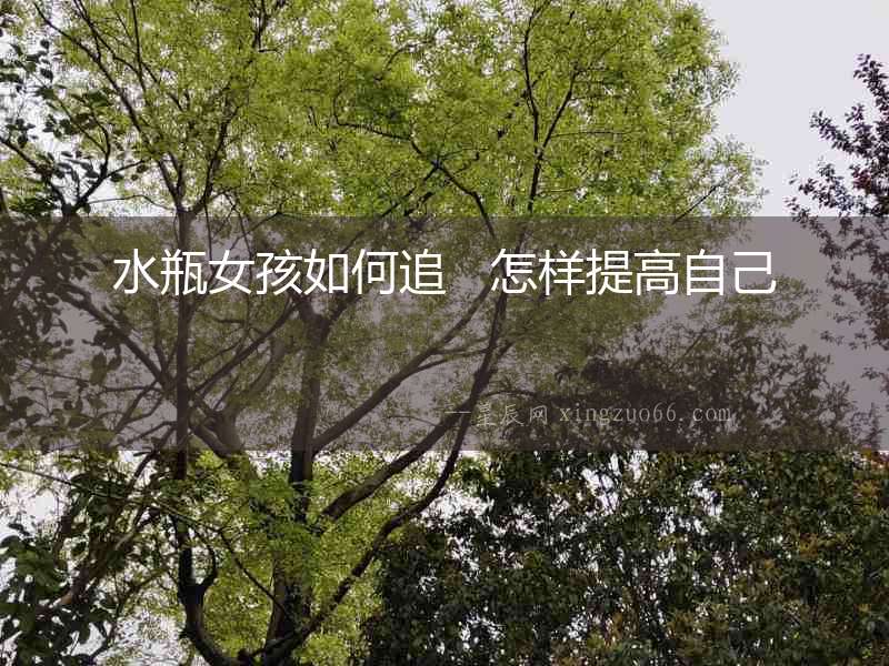 水瓶女孩如何追   怎樣提高自己