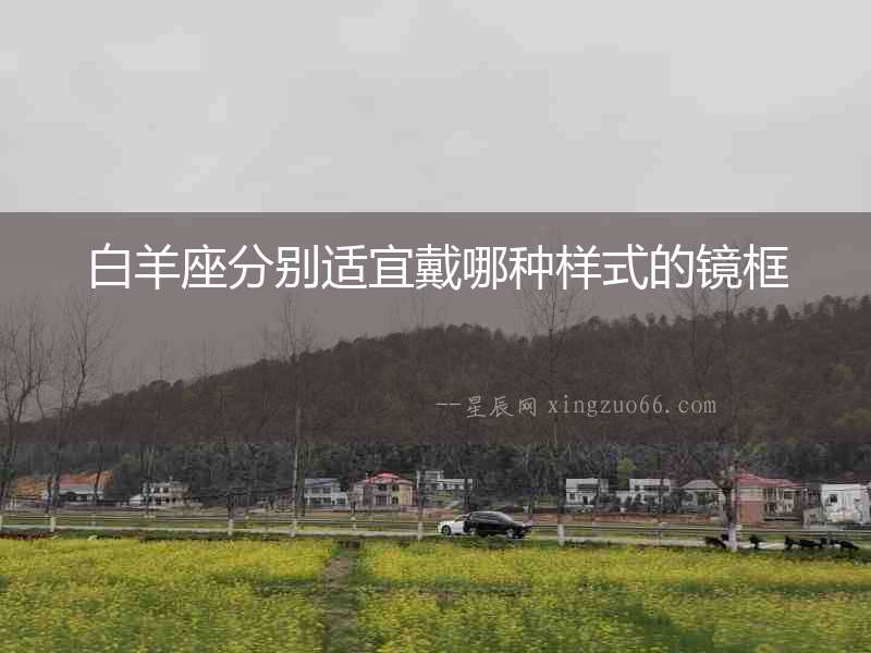 白羊座分別適宜戴哪種樣式的鏡框