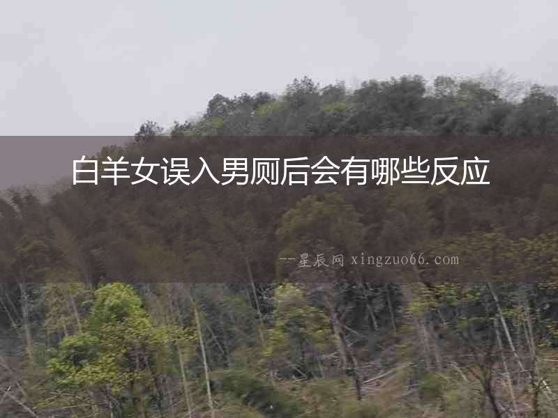白羊女誤入男廁后會有哪些反應