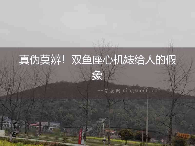 真偽莫辨！雙魚座心機婊給人的假象