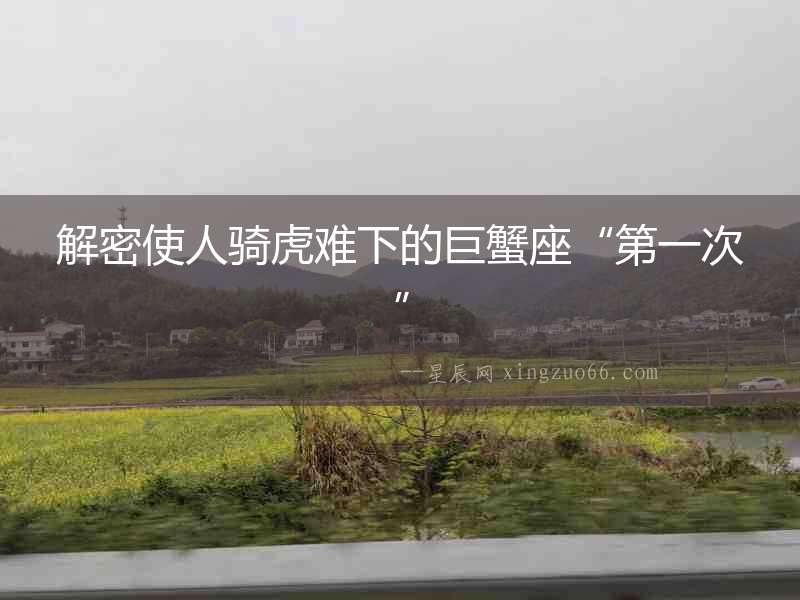 解密使人騎虎難下的巨蟹座“第一次”