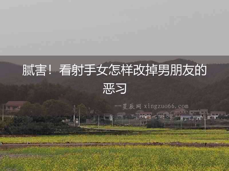 膩害！看射手女怎樣改掉男朋友的惡習