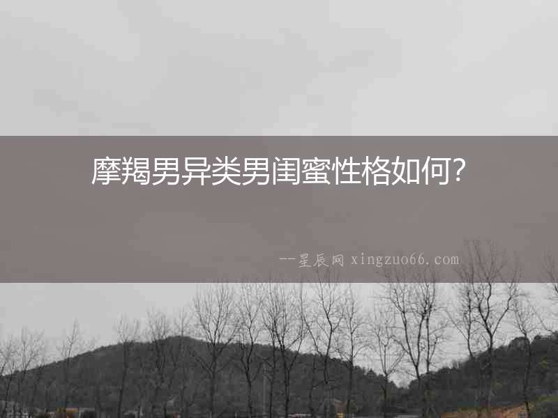 摩羯男異類男閨蜜性格如何？