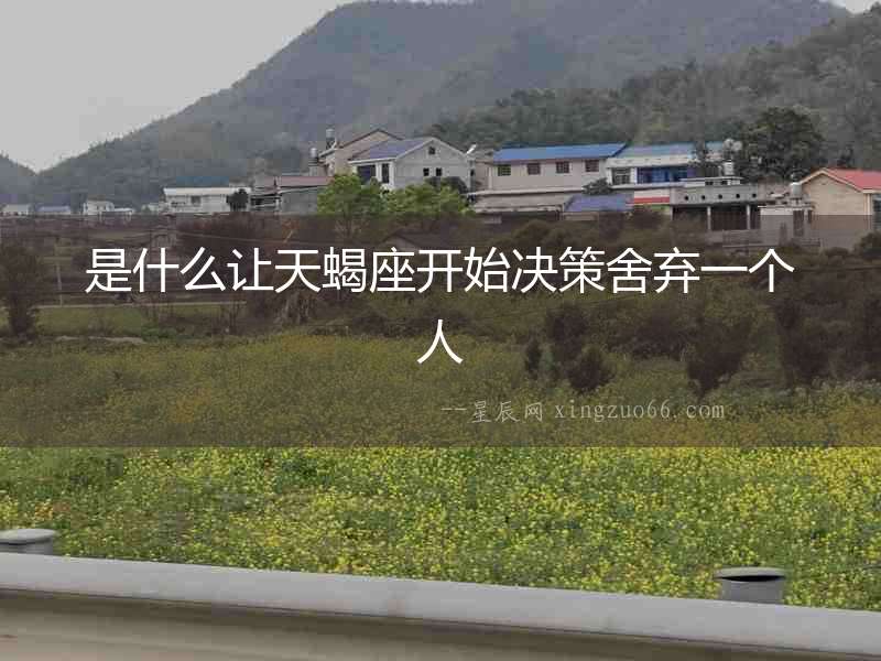 是什么讓天蝎座開始決策舍棄一個人