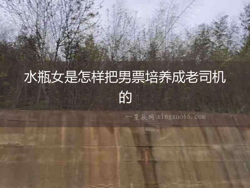 水瓶女是怎樣把男票培養成老司機的