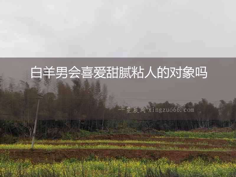 白羊男會喜愛甜膩粘人的對象嗎