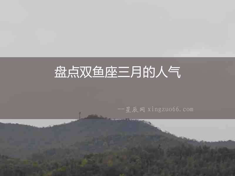盤點雙魚座三月的人氣