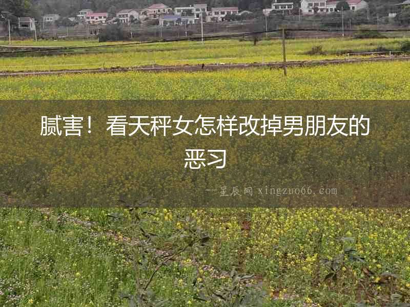 膩害！看天秤女怎樣改掉男朋友的惡習(xí)