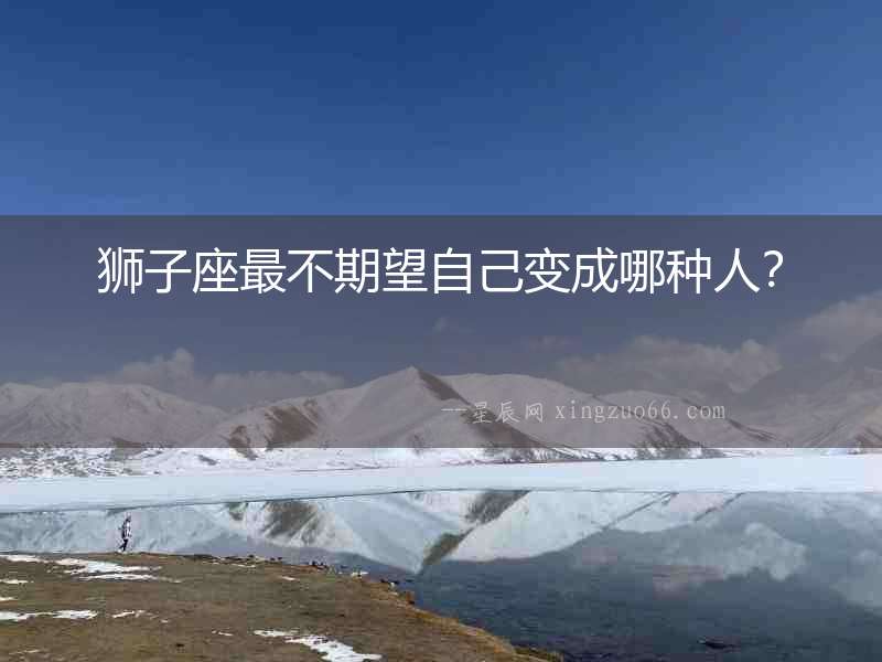 獅子座最不期望自己變成哪種人？