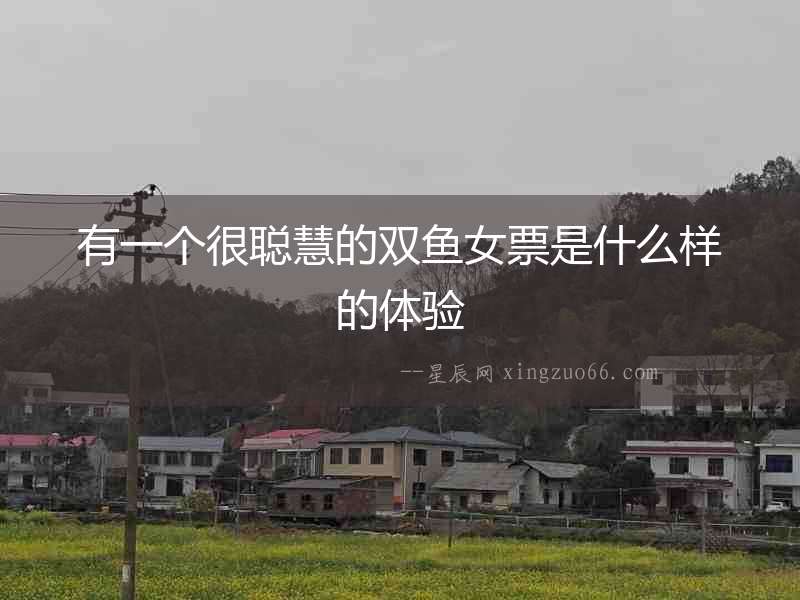 有一個很聰慧的雙魚女票是什么樣的體驗