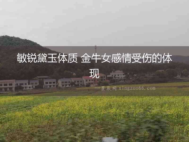 敏銳黛玉體質 金牛女感情受傷的體現