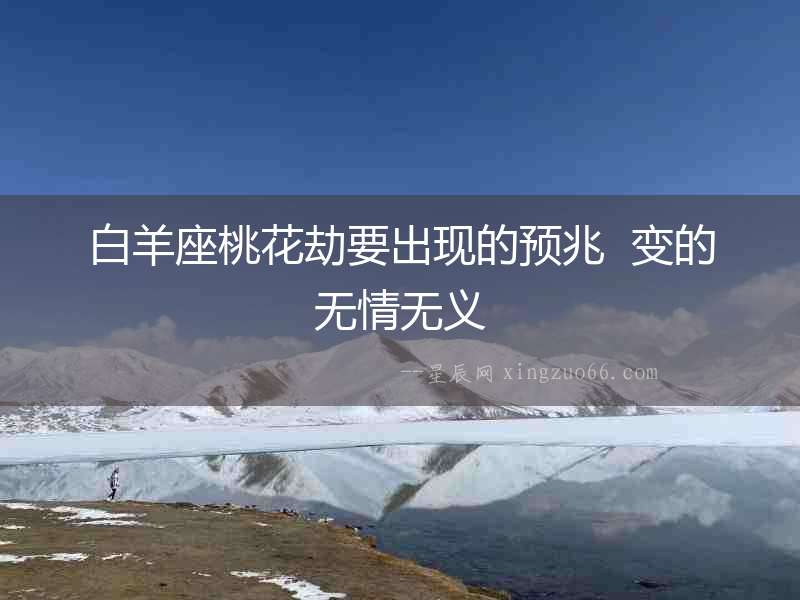 白羊座桃花劫要出現的預兆  變的無情無義