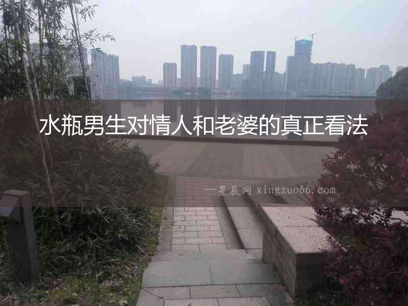 水瓶男生對(duì)情人和老婆的真正看法