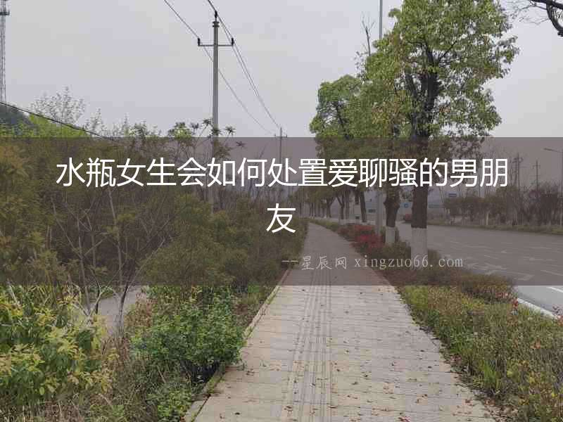 水瓶女生會如何處置愛聊騷的男朋友