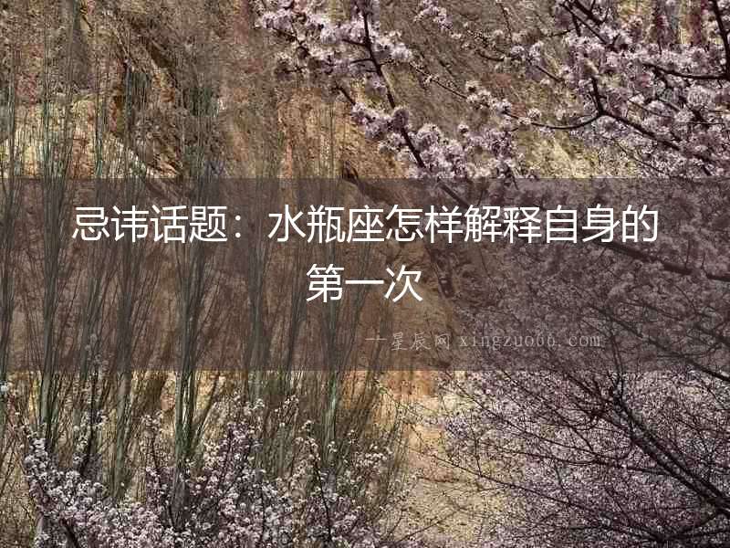 忌諱話題：水瓶座怎樣解釋自身的第一次
