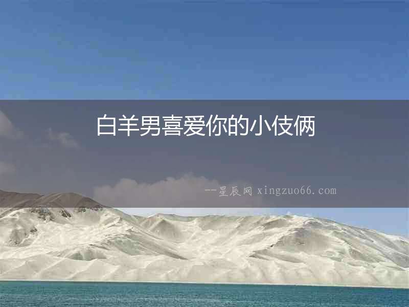 白羊男喜愛你的小伎倆