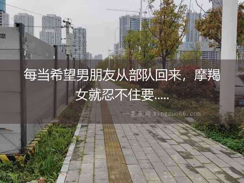 每當希望男朋友從部隊回來，摩羯女就忍不住要.....