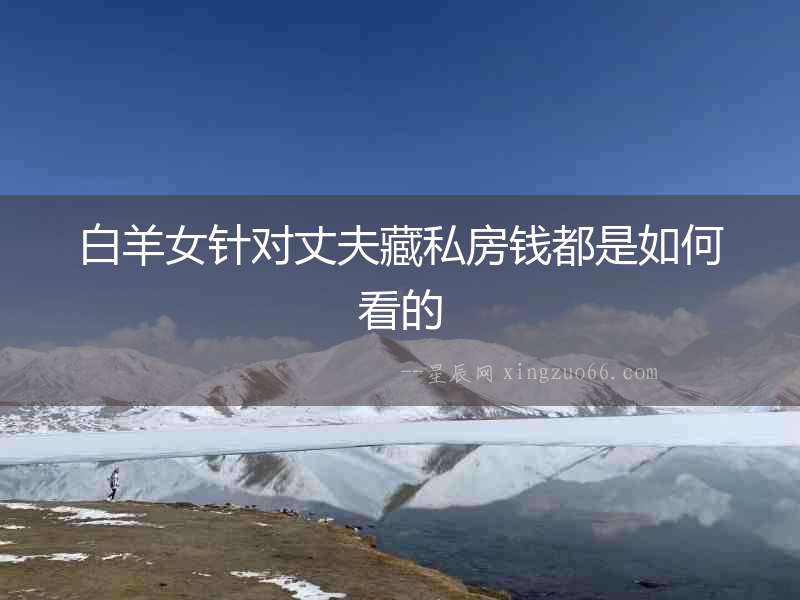 白羊女針對丈夫藏私房錢都是如何看的