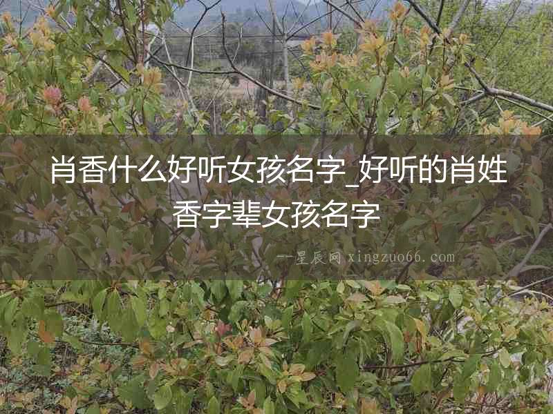 肖香什么好聽女孩名字_好聽的肖姓香字輩女孩名字