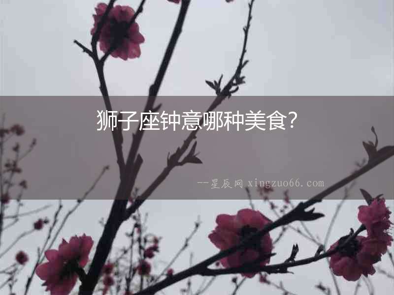 獅子座鐘意哪種美食？