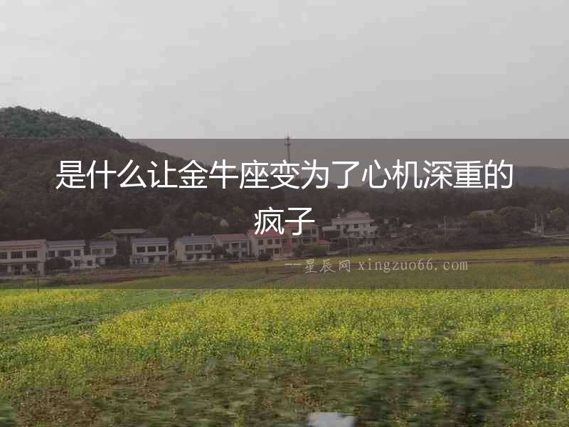 是什么讓金牛座變為了心機深重的瘋子
