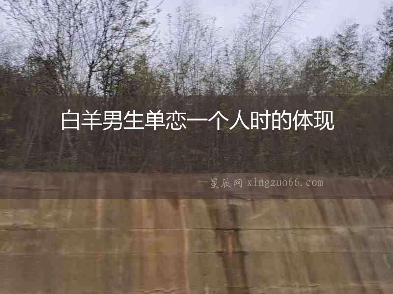 白羊男生單戀一個(gè)人時(shí)的體現(xiàn)