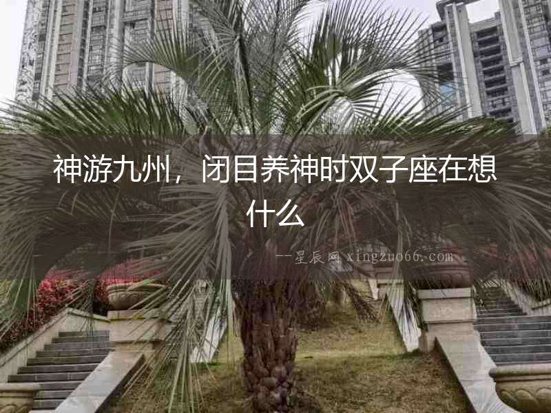 神游九州，閉目養神時雙子座在想什么