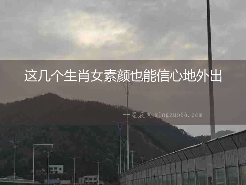 這幾個生肖女素顏也能信心地外出