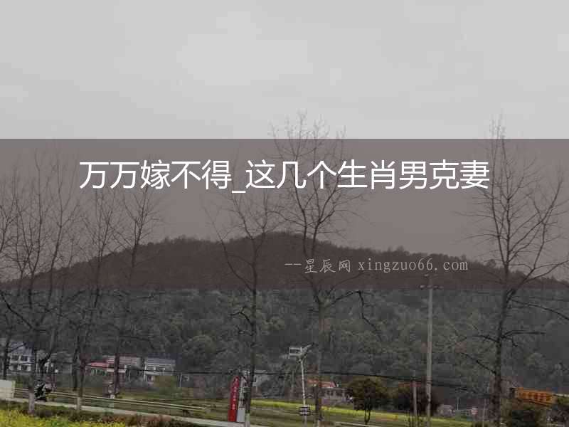萬萬嫁不得_這幾個(gè)生肖男克妻