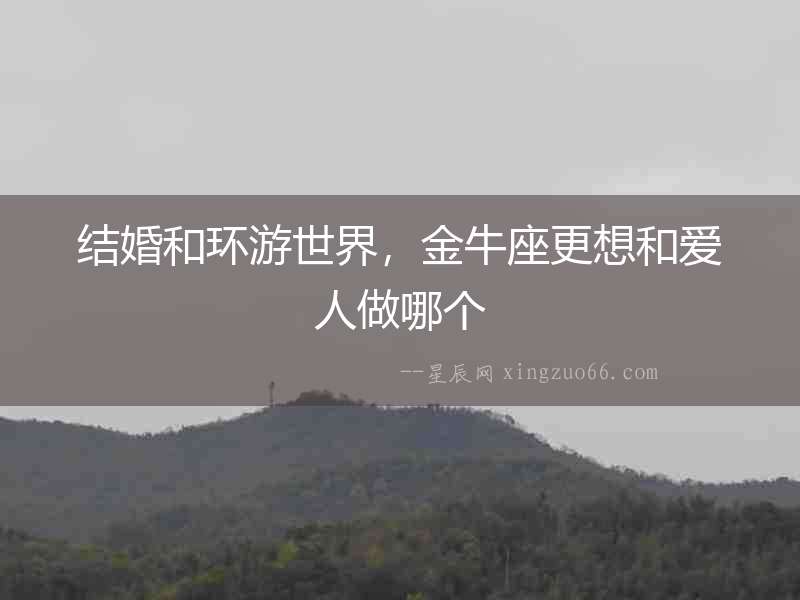 結(jié)婚和環(huán)游世界，金牛座更想和愛人做哪個(gè)