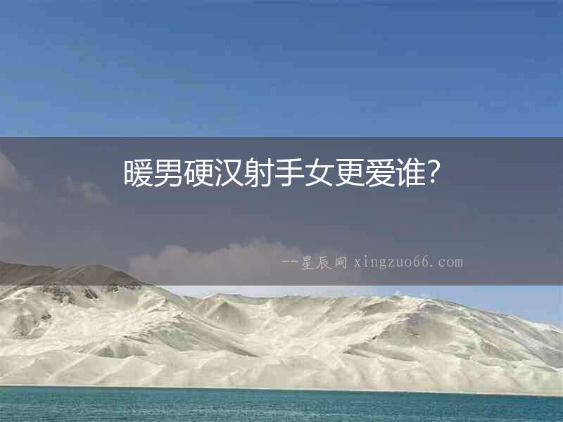 暖男硬漢射手女更愛誰？