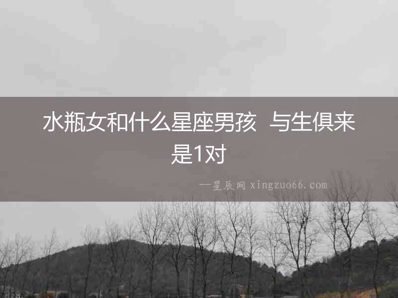 水瓶女和什么星座男孩  與生俱來是1對