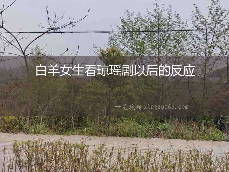 白羊女生看瓊瑤劇以后的反應(yīng)