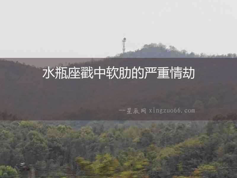 水瓶座戳中軟肋的嚴重情劫