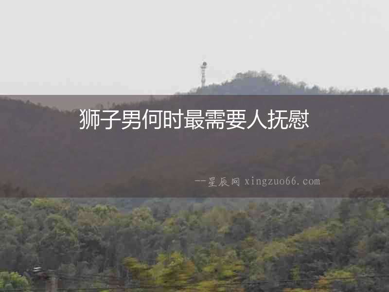 獅子男何時最需要人撫慰