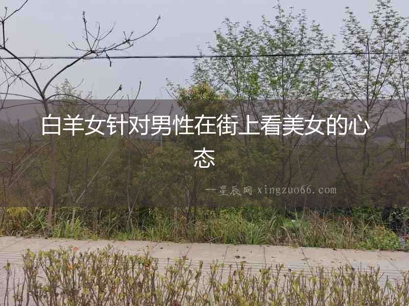 白羊女針對男性在街上看美女的心態