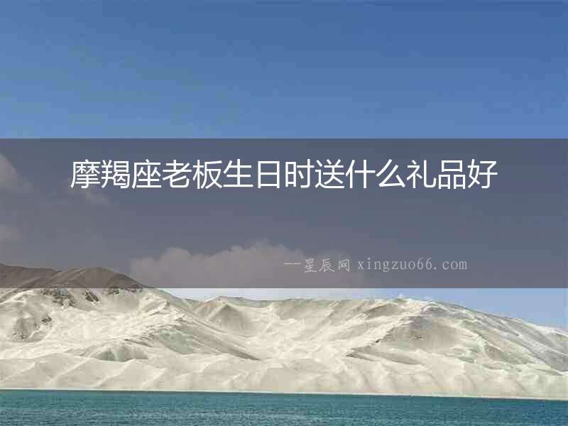 摩羯座老板生日時送什么禮品好