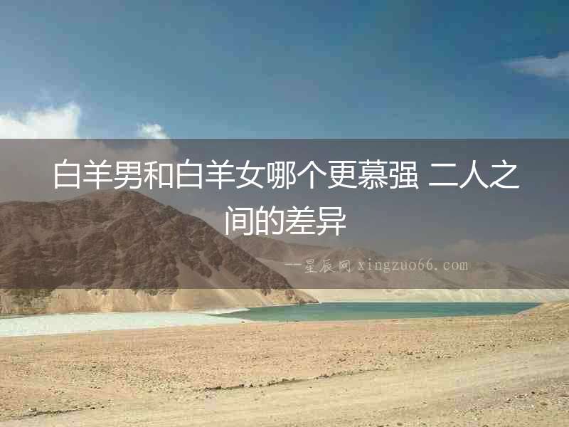 白羊男和白羊女哪個更慕強 二人之間的差異