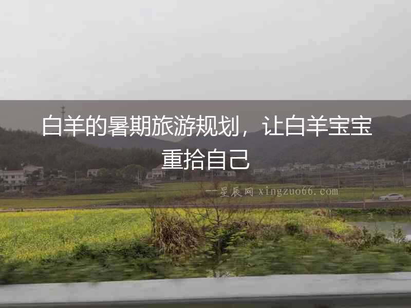 白羊的暑期旅游規劃，讓白羊寶寶重拾自己