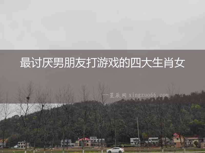 最討厭男朋友打游戲的四大生肖女