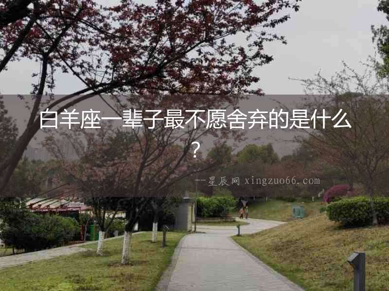 白羊座一輩子最不愿舍棄的是什么？